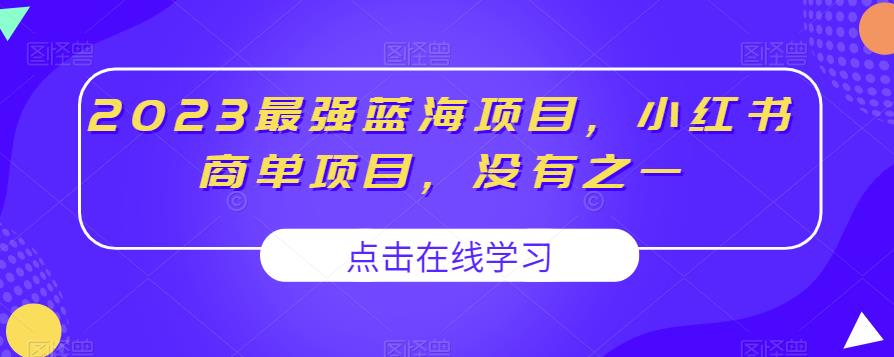 2023最强蓝海项目,小红书商单项目,没有之一【揭秘】(揭秘2023年最强蓝海项目——小红书商单项目)-AIGC资源中心