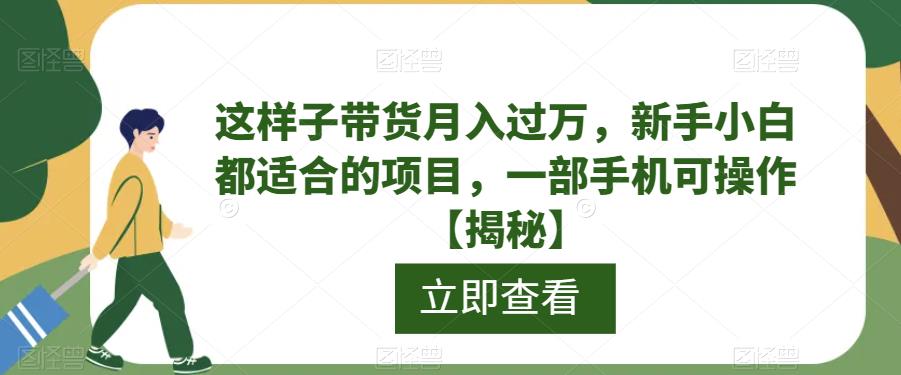 这样子带货月入过万,新手小白都适合的项目,一部手机可操作【揭秘】(一部手机,月入过万!新手小白也能轻松掌握的带货项目揭秘)-AIGC资源中心