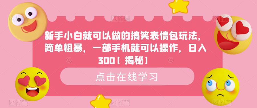 新手小白就可以做的搞笑表情包玩法,简单粗暴,一部手机就可以操作,日入300【揭秘】(“揭秘新手小白如何利用搞笑表情包日入300”)-AIGC资源中心