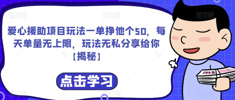 爱心援助项目玩法一单挣他个50,每天单量无上限,玩法无私分享给你【揭秘】(揭秘爱心援助项目轻松赚取额外收入)-AIGC资源中心