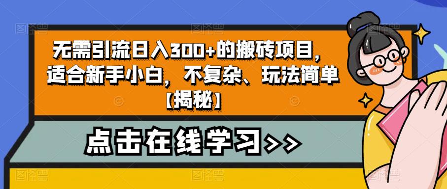 无需引流日入300+的搬砖项目,适合新手小白,不复杂、玩法简单【揭秘】(轻松上手,日入300+的搬砖项目揭秘)-AIGC资源中心