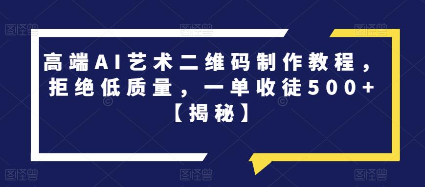 高端AI艺术二维码制作教程,拒绝低质量,一单收徒500+【揭秘】(揭秘高端AI艺术二维码制作技巧)-AIGC资源中心