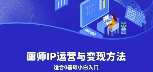 画师IP运营与变现方法,0基础小白进阶自由插画师系统课(从0到1,掌握画师IP运营与变现全攻略)-AIGC资源中心