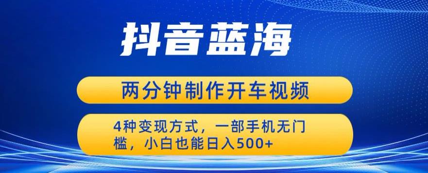 蓝海项目发布开车视频,两分钟一个作品,多种变现方式,一部手机无门槛小白也能日入500(轻松赚钱新途径蓝海项目开车视频发布指南)-AIGC资源中心