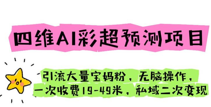 四维AI彩超预测项目引流大量宝妈粉无脑操作一次收费19-49私域二次变现【仅揭秘】(揭秘四维AI彩超预测项目轻松引流宝妈粉并实现二次变现)-AIGC资源中心