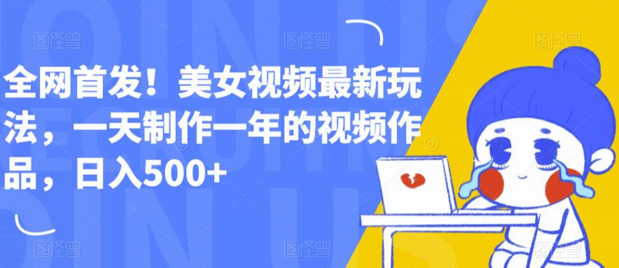 全网首发!美女视频最新玩法,一天制作一年的视频作品,日入500+【揭秘】-AIGC资源中心