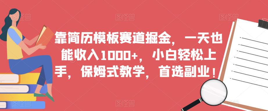 靠简历模板赛道掘金,一天也能收入1000+,小白轻松上手,保姆式教学,首选副业!(“掘金简历模板赛道一天收入1000+的保姆式教学”)-AIGC资源中心