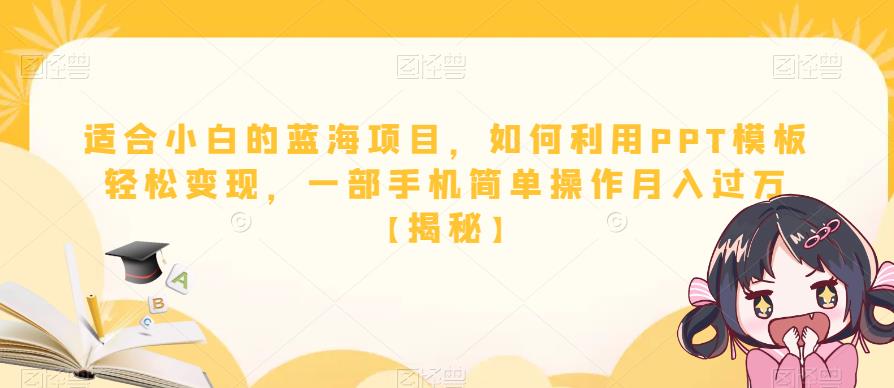 适合小白的蓝海项目,如何利用PPT模板轻松变现,一部手机简单操作月入过万【揭秘】(一部手机五分钟完成作品,月入过万的PPT模板变现攻略)-AIGC资源中心