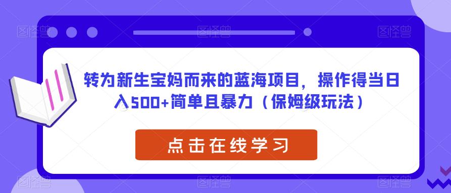 转为新生宝妈而来的蓝海项目,操作得当日入500+简单且暴力（保姆级玩法）【揭秘】(揭秘新生宝妈蓝海项目宝宝取名,简单暴力,日入500+)-AIGC资源中心