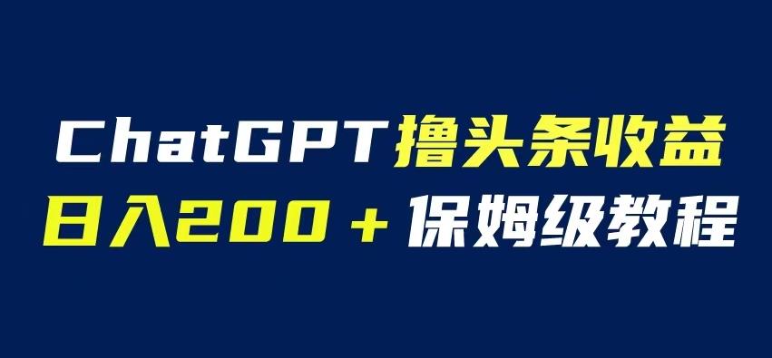 ChatGPT解放双手撸头条收益,日入200保姆级教程,自媒体小白无脑操作【揭秘】(“ChatGPT助力自媒体小白提升微头条创作效率与质量”)-AIGC资源中心