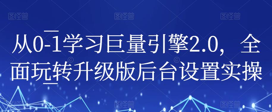 从0-1学习巨量引擎2.0,全面玩转升级版后台设置实操(全面掌握巨量引擎2.0后台操作,提升账户实操解决能力)-AIGC资源中心