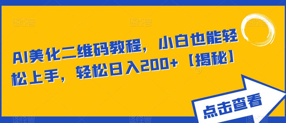 AI美化二维码教程,小白也能轻松上手,轻松日入200+【揭秘】(揭秘AI二维码美化项目小白也能轻松上手,日入200+)-AIGC资源中心