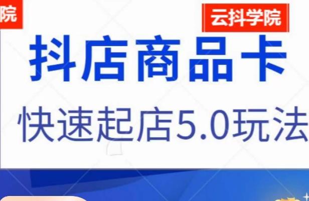 抖音小店商品卡最新玩法,抖店快速起店5.0玩法(抖音小店商品卡最新玩法与快速起店策略解析)-AIGC资源中心