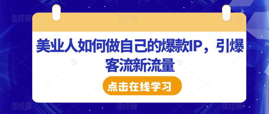 美业人如何做自己的爆款IP,引爆客流新流量(美业人如何利用抖加课程打造爆款IP并引爆客流新流量)-AIGC资源中心