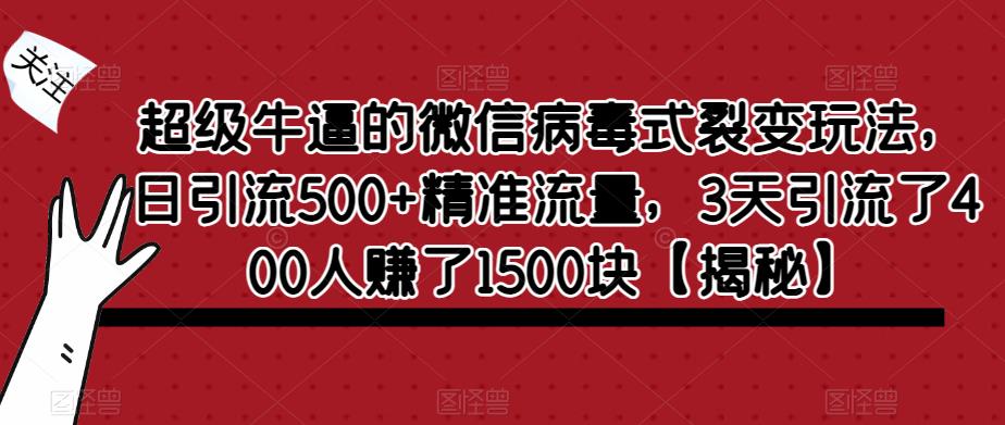超级牛逼的微信病毒式裂变玩法,日引流500+精准流量,3天引流了400人赚了1500块【揭秘】(揭秘微信病毒式裂变玩法,实现高效引流与盈利)-AIGC资源中心