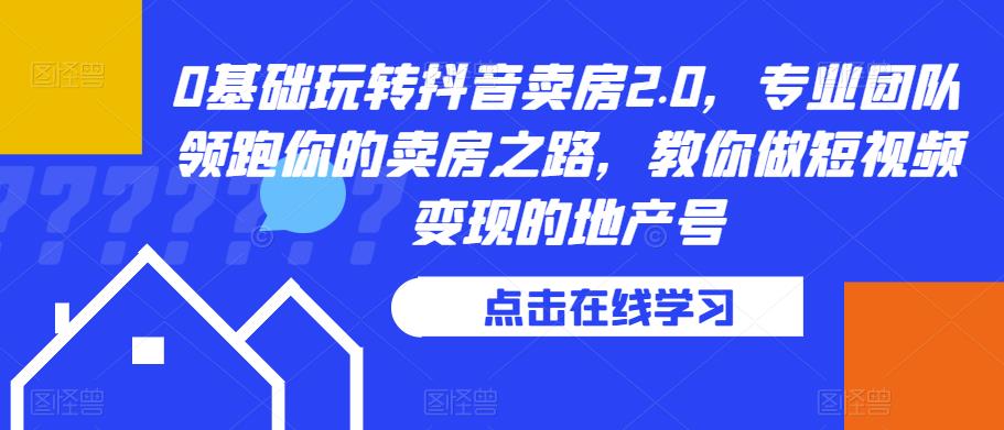 0基础玩转抖音卖房2.0,专业团队领跑你的卖房之路,教你做短视频变现的地产号(“mp2308期-0基础玩转抖音卖房2.0专业团队带你掌握房产销售和短视频变现的全套技巧”)-AIGC资源中心