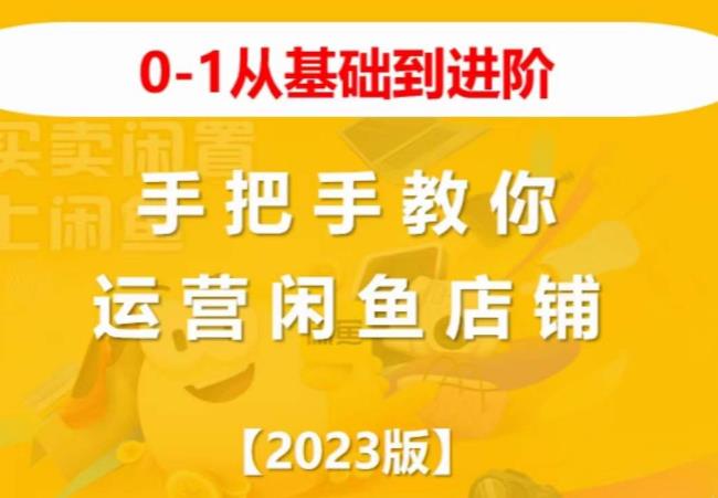2023版0-1从基础到进阶,手把手教你运营闲鱼店铺(“2023版0-1从基础到进阶,手把手教你运营闲鱼店铺”)-AIGC资源中心