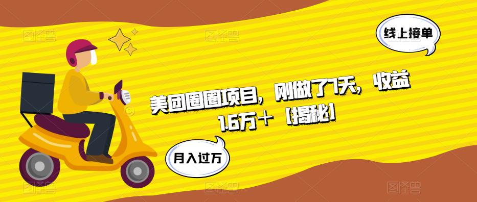 美团圈圈项目,刚做了7天,收益1.6万＋【揭秘】(揭秘美团圈圈项目7天收益1.6万＋)-AIGC资源中心