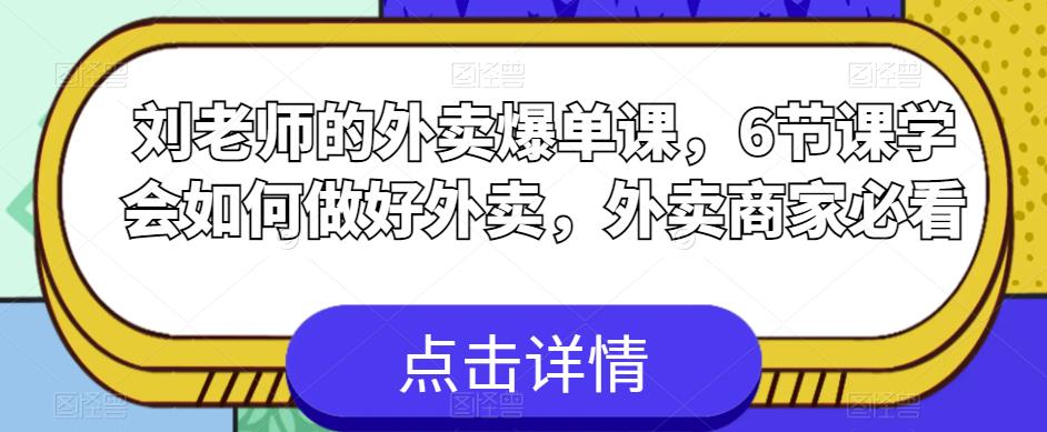 刘老师的外卖爆单课,6节课学会如何做好外卖,外卖商家必看(“刘老师的外卖爆单课6节课助你掌握外卖经营秘诀”)-AIGC资源中心