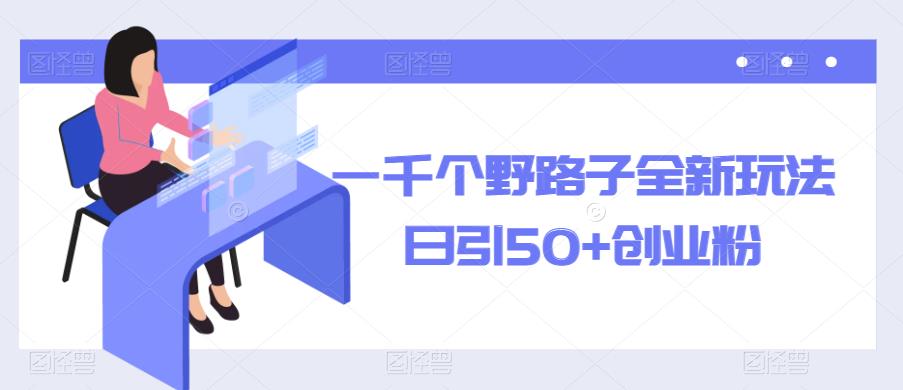 一千个野路子全新玩法,日引50+创业粉【揭秘】(揭秘全新野路子信息差玩法,助你日引50+创业粉)-AIGC资源中心