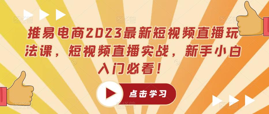推易电商2023最新短视频直播玩法课,短视频直播实战,新手小白入门必看!(推易电商2023最新短视频直播玩法课全方位解析短视频直播运营策略)-AIGC资源中心
