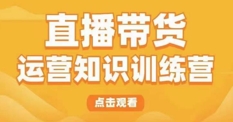 直播带货运营知识训练营,听得懂、用得上、有效果,教你学会直播带货、主播运营,实现0-1的飞跃(全面解析直播带货运营知识,助你实现0-1的飞跃)-AIGC资源中心