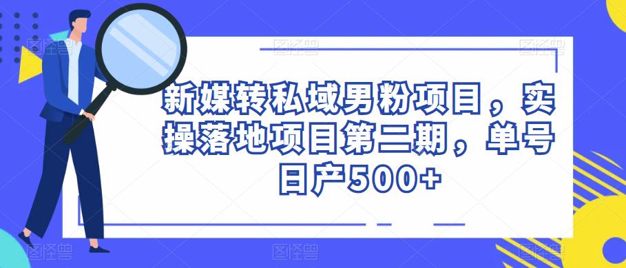 新媒转私域男粉项目,实操落地项目第二期,单号日产500+(新媒转私域男粉项目实操落地,单号日产500+,轻松赚钱的秘密武器)-AIGC资源中心