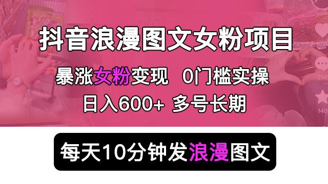 抖音浪漫图文暴力涨女粉项目,简单0门槛每天10分钟发图文日入600+长期多号【揭秘】(揭秘抖音浪漫图文暴力涨女粉项目简单无脑,日入500+)-AIGC资源中心