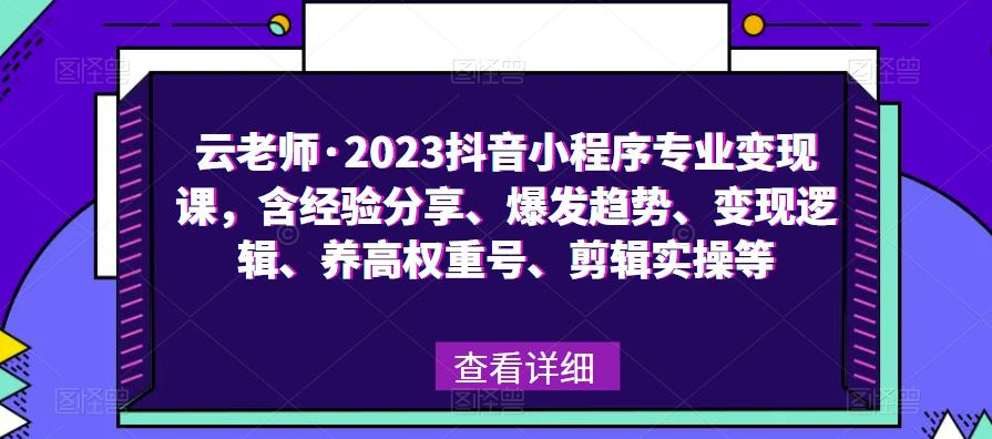 云老师·2023抖音小程序专业变现课,含经验分享、爆发趋势、变现逻辑、养高权重号、剪辑实操等(深度解析抖音小程序的变现之道)-AIGC资源中心