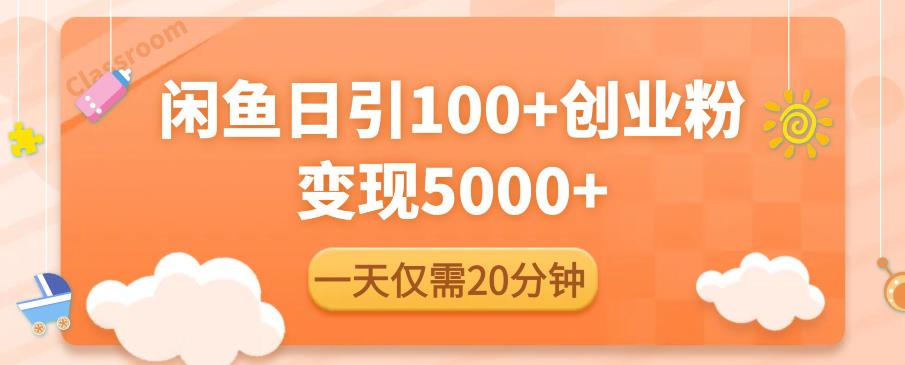 闲鱼引流精准创业粉,每天20分钟,日引流100+,变现5000+(“闲鱼引流精准创业粉每天20分钟,日引流100+,变现5000+”)-AIGC资源中心