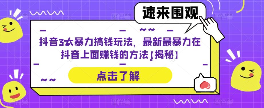抖音3大暴力搞钱玩法,最新最暴力在抖音上面赚钱的方法【揭秘】(揭秘抖音上的三大暴力赚钱玩法)-AIGC资源中心