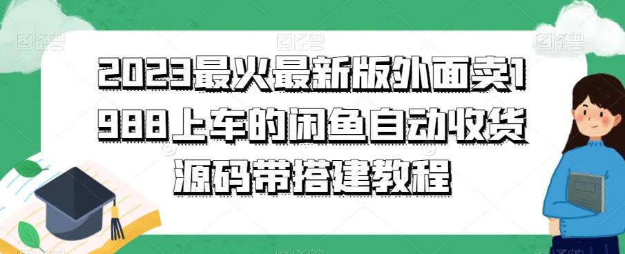 2023最火最新版外面1988上车的闲鱼自动收货源码带搭建教程(2023最新闲鱼自动收货源码及搭建教程)-AIGC资源中心