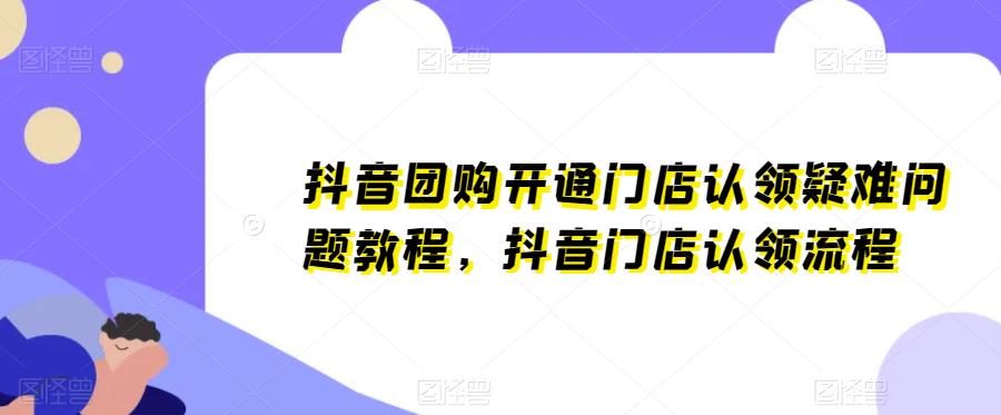 抖音团购开通门店认领疑难问题教程,抖音门店认领流程(抖音团购门店认领疑难问题全面解析)-AIGC资源中心