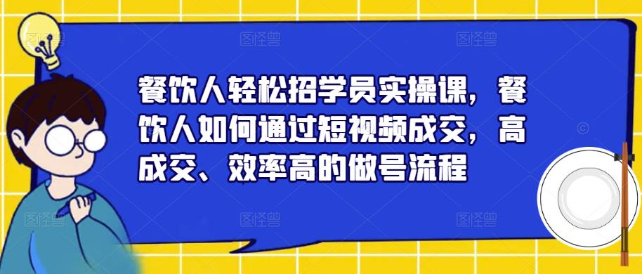 餐饮人轻松招学员实操课,餐饮人如何通过短视频成交,高成交、效率高的做号流程(“mp1881期-餐饮人轻松招学员实操课短视频成交全攻略”)-AIGC资源中心