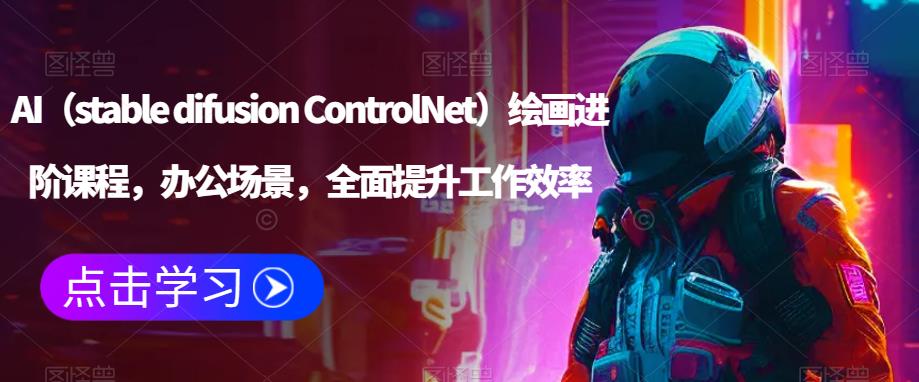 AI（stabledifusionControlNet）绘画进阶课程,办公场景,全面提升工作效率(全面提升工作效率,掌握AI绘画技能)-AIGC资源中心