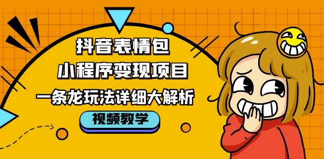 抖音表情包小程序变现项目,一条龙玩法详细大解析,视频版学习!(抖音表情包小程序变现项目详解从起号到变现的一条龙玩法)-AIGC资源中心