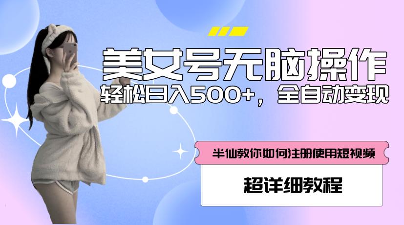 美女号无脑操作,轻松日入500+,全自动变现,超详细教程(全面解析美女号无脑操作,助您轻松日入500+)-AIGC资源中心