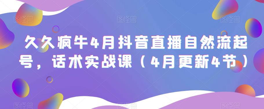久久疯牛4月抖音直播纯自然流起号,话术实战课（4月更新4节）(久久疯牛抖音直播课程掌握自然流起号与实战话术技巧)-AIGC资源中心