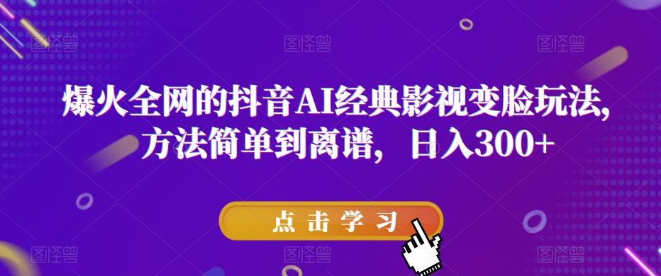 爆火全网的抖音AI经典影视变脸玩法,方法简单到离谱,日入300+【揭秘】(揭秘抖音AI经典影视变脸玩法轻松制作独特视频,实现日入300+)-AIGC资源中心