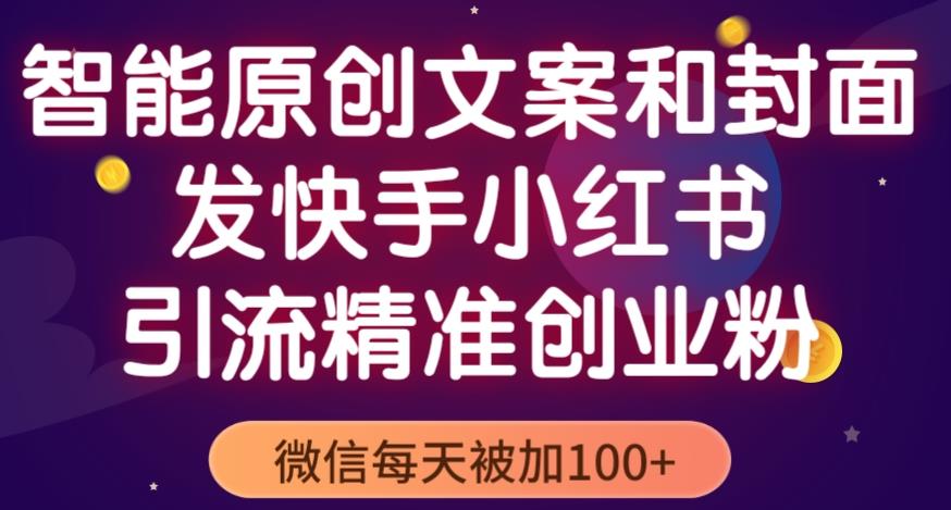 智能原创封面和创业文案,快手小红书引流精准创业粉,微信每天被加100+（揭秘）(智能原创封面和创业文案,轻松吸引精准创业粉)-AIGC资源中心