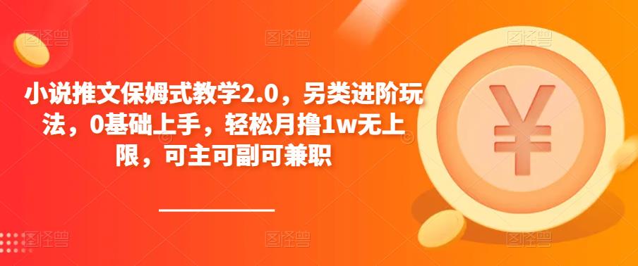小说推文保姆式教学2.0,另类进阶玩法,0基础上手,轻松月撸1w无上限,可主可副可兼职(探索”小说推文保姆式教学2.0″,轻松实现多元收益.)-AIGC资源中心