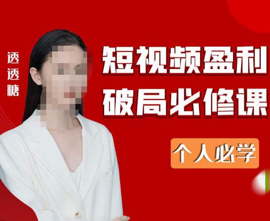 2023最新透透糖短视频盈利破局必修课——个人必学(探索短视频盈利新模式,助力个人事业发展)-AIGC资源中心