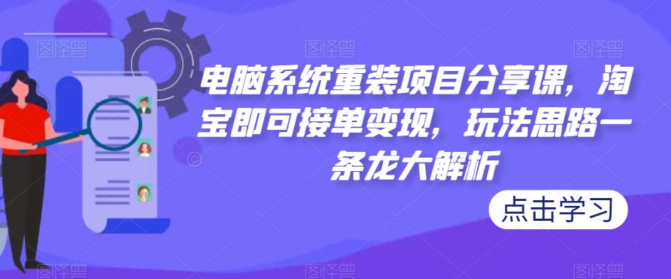 电脑系统重装项目分享课,淘宝即可接单变现,玩法思路一条龙大解析(“电脑系统重装项目分享淘宝接单变现,无需高深技术”)-AIGC资源中心