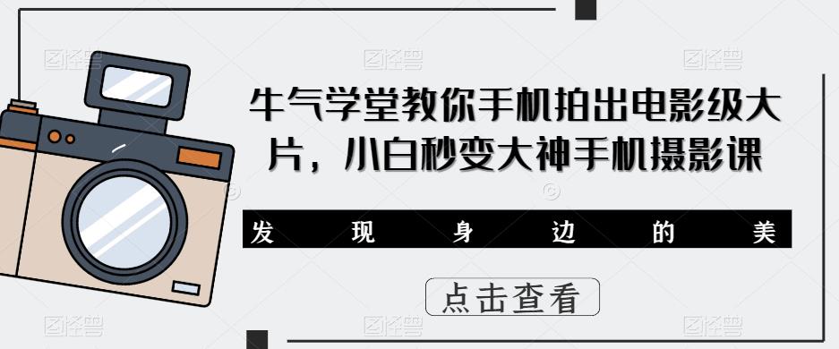 牛气学堂教你手机拍出电影级大片,小白秒变大神手机摄影课(全面掌握手机摄影技巧,打造电影级大片)-AIGC资源中心