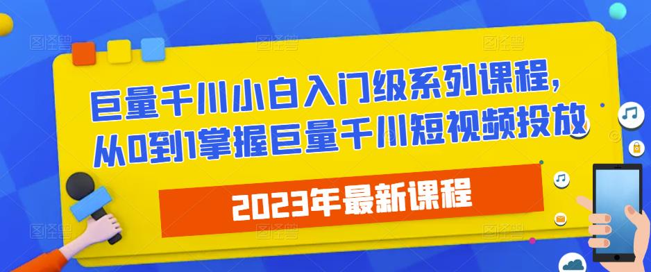 2023最新巨量千川小白入门级系列课程,从0到1掌握巨量千川短视频投放(全面掌握巨量千川短视频投放技巧,助力初学者快速上手)-AIGC资源中心