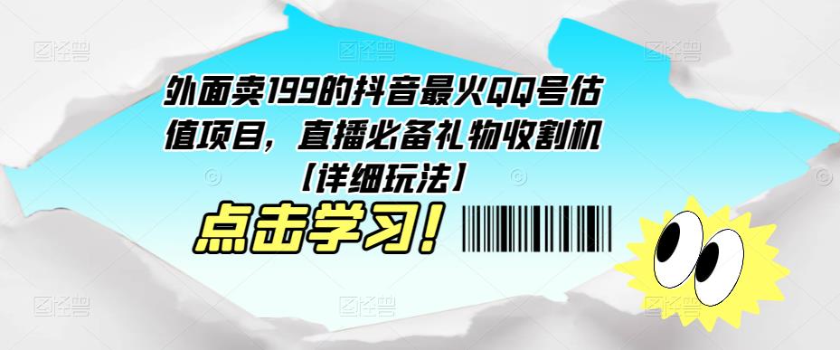 外面卖199的抖音最火QQ号估值项目,直播必备礼物收割机【详细玩法】(掌握抖音最火QQ号估值项目,提升直播效果)-AIGC资源中心