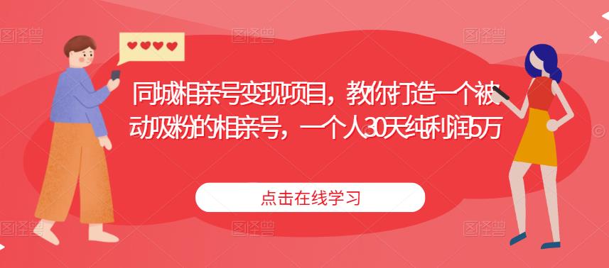 同城相亲号变现项目,教你打造一个被动吸粉的相亲号,一个人30天纯利润5万(同城相亲号变现项目打造被动吸粉的相亲号,实现30天纯利润5万)-AIGC资源中心