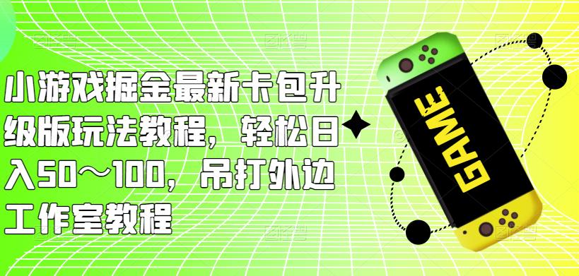 小游戏掘金最新卡包升级版玩法教程,轻松日入50～100,吊打外边工作室教程(“最新卡包升级版玩法教程轻松日入50～100,吊打外边工作室教程”)-AIGC资源中心