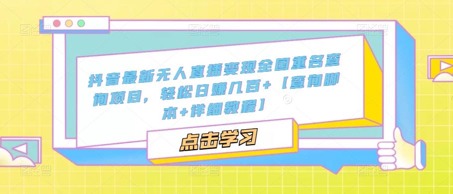 抖音最新无人直播变现全国重名查询项目,轻松日赚几百+【查询脚本+详细教程】(抖音无人直播变现全国重名查询项目详解两种开播模式及详细教程)-AIGC资源中心