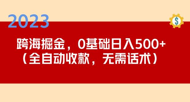2023跨海掘金长期项目,小白也能日入500+全自动收款无需话术(轻松创业,小白也能日入500+的全自动收款项目)-AIGC资源中心